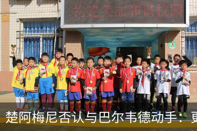 楚阿梅尼否认与巴尔韦德动手：更衣室小摩擦被放大成闹剧