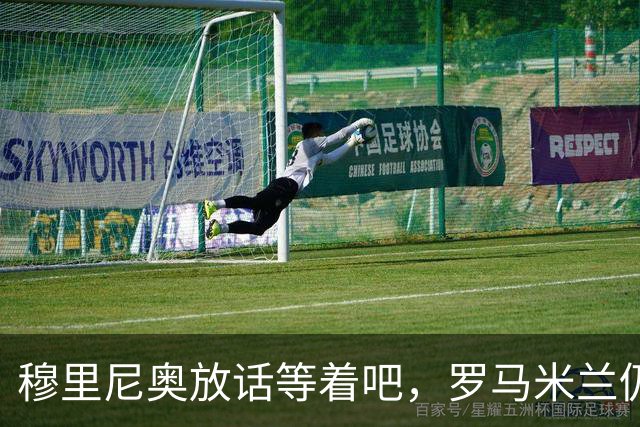 穆里尼奥放话"等着吧"，罗马米兰仍盯着恩德里克