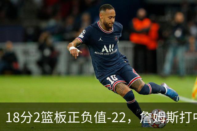 18分2篮板正负值-22，詹姆斯打中锋首秀输了